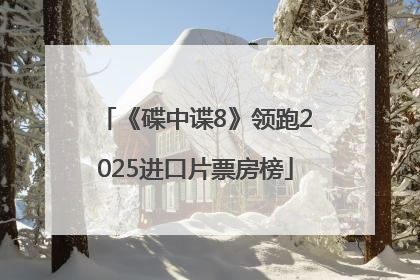 《碟中谍8》领跑2025进口片票房榜