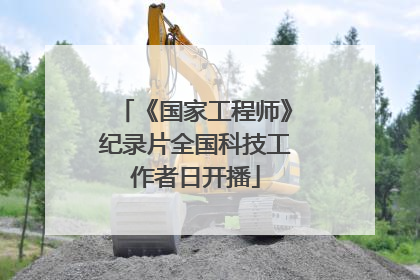 《国家工程师》纪录片全国科技工作者日开播