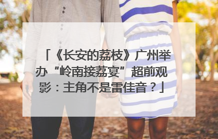 《长安的荔枝》广州举办“岭南接荔宴”超前观影：主角不是雷佳音？