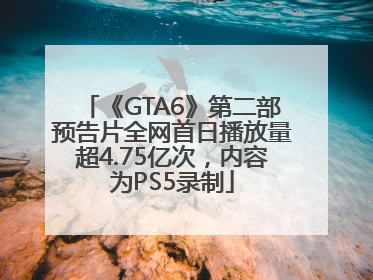《GTA6》第二部预告片全网首日播放量超4.75亿次，内容为PS5录制