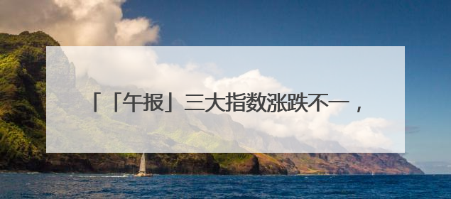 「午报」三大指数涨跌不一，银行股迎集体反弹，稳定币与固态电池概念双双陷入调整