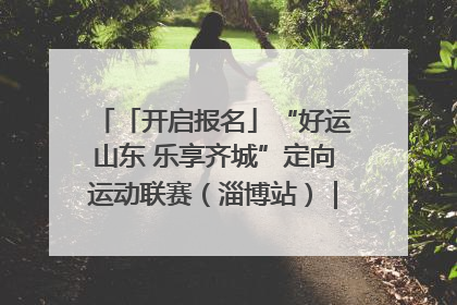 「开启报名」“好运山东 乐享齐城”定向运动联赛（淄博站）｜齐迹争霸之稷下逐风