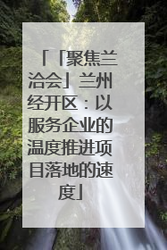「聚焦兰洽会」兰州经开区：以服务企业的温度推进项目落地的速度