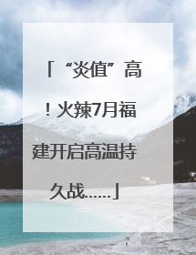 “炎值”高！火辣7月福建开启高温持久战……