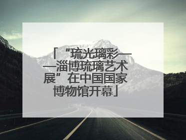 “琉光璃彩——淄博琉璃艺术展”在中国国家博物馆开幕