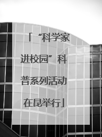 “科学家进校园”科普系列活动在昆举行