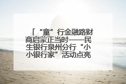 “童”行金融路财商启蒙正当时——民生银行泉州分行“小小银行家”活动点亮少年金融第一课
