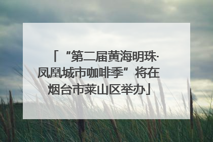 “第二届黄海明珠·凤凰城市咖啡季”将在烟台市莱山区举办