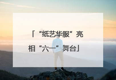 “纸艺华服”亮相“六一”舞台