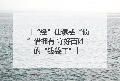 “经”住诱惑“侦”惜拥有 守好百姓的“钱袋子”