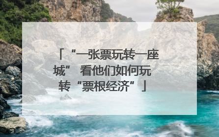 “一张票玩转一座城” 看他们如何玩转“票根经济”