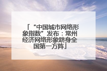 “中国城市网络形象指数”发布：常州经济网络形象跻身全国第一方阵