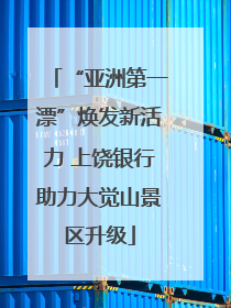 “亚洲第一漂”焕发新活力 上饶银行助力大觉山景区升级