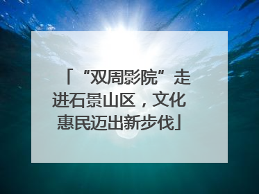 “双周影院”走进石景山区，文化惠民迈出新步伐