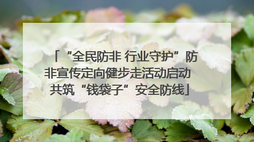 “全民防非 行业守护”防非宣传定向健步走活动启动 共筑“钱袋子”安全防线