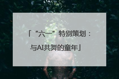 “六一”特别策划：与AI共舞的童年