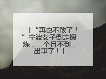 “再也不敢了！”宁波女子倒走锻炼，一个月不到，出事了！