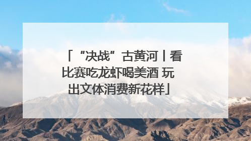 “决战”古黄河丨看比赛吃龙虾喝美酒 玩出文体消费新花样