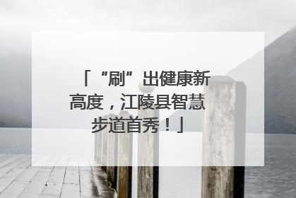 “刷”出健康新高度，江陵县智慧步道首秀！