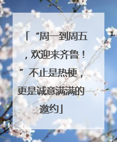 “周一到周五，欢迎来齐鲁！”不止是热梗，更是诚意满满的邀约