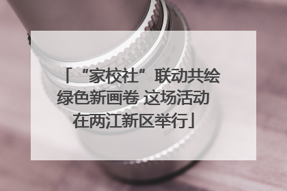 “家校社”联动共绘绿色新画卷 这场活动在两江新区举行