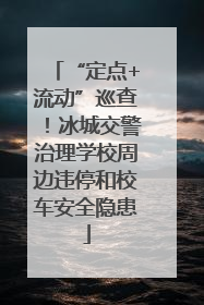 “定点+流动”巡查！冰城交警治理学校周边违停和校车安全隐患