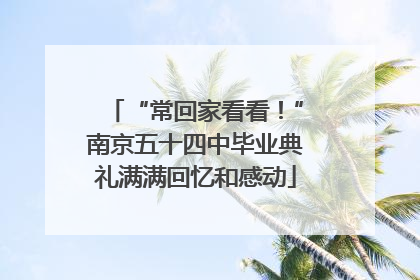 “常回家看看！”南京五十四中毕业典礼满满回忆和感动