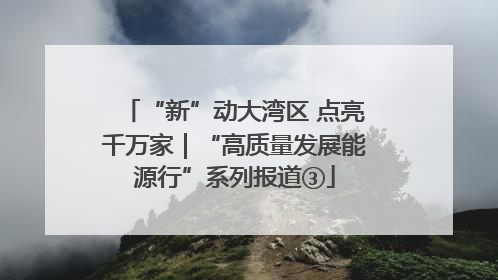 “新”动大湾区 点亮千万家｜“高质量发展能源行”系列报道③