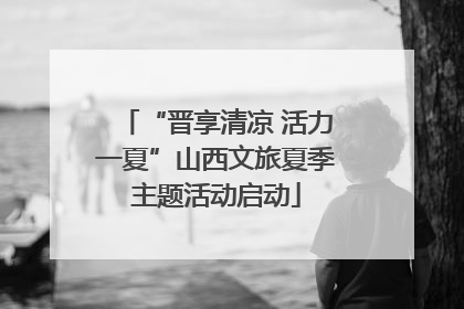“晋享清凉 活力一夏”山西文旅夏季主题活动启动
