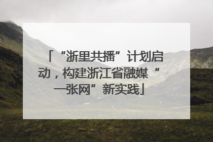 “浙里共播”计划启动，构建浙江省融媒“一张网”新实践