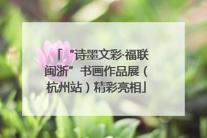 “诗墨文彩·福联闽浙”书画作品展（杭州站）精彩亮相