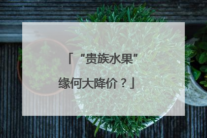 “贵族水果”缘何大降价？