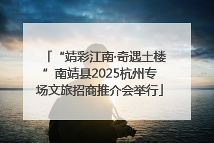 “靖彩江南·奇遇土楼”南靖县2025杭州专场文旅招商推介会举行