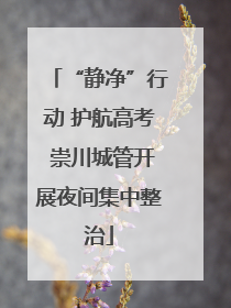 “静净”行动 护航高考 崇川城管开展夜间集中整治