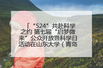 “524”共赴科学之约 第七届“启梦微来”公众开放暨科学日活动在山东大学（青岛）成功举办