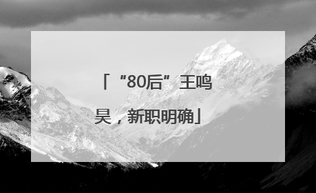 “80后”王鸣昊，新职明确