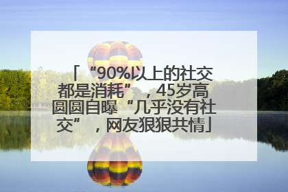 “90%以上的社交都是消耗”，45岁高圆圆自曝“几乎没有社交”，网友狠狠共情