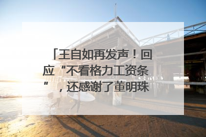 王自如再发声！回应“不看格力工资条”，还感谢了董明珠和雷军｜热财经