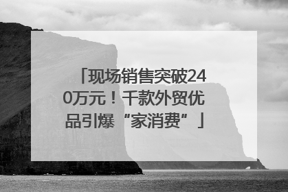 现场销售突破240万元！千款外贸优品引爆“家消费”
