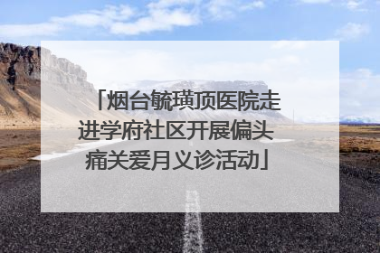 烟台毓璜顶医院走进学府社区开展偏头痛关爱月义诊活动