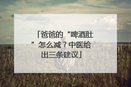 爸爸的“啤酒肚”怎么减？中医给出三条建议