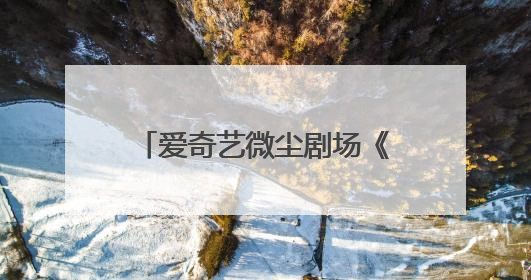 爱奇艺微尘剧场《在人间》热播，品牌如何在“意识宇宙”精准圈粉？