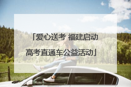 爱心送考 福建启动高考直通车公益活动