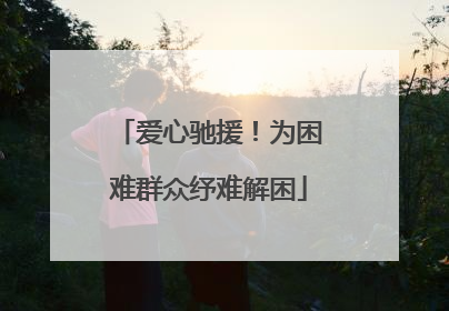 爱心驰援！为困难群众纾难解困