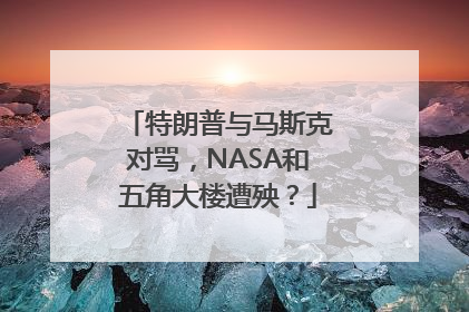 特朗普与马斯克对骂，NASA和五角大楼遭殃？