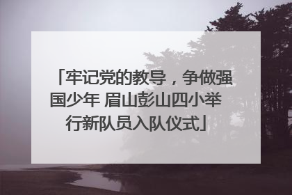 牢记党的教导，争做强国少年 眉山彭山四小举行新队员入队仪式