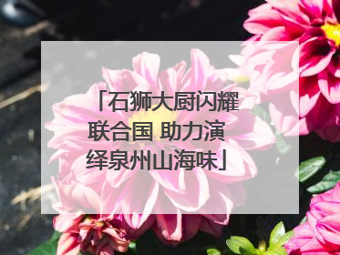 石狮大厨闪耀联合国 助力演绎泉州山海味