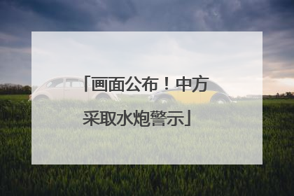 画面公布！中方采取水炮警示