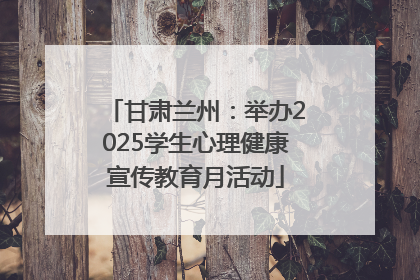 甘肃兰州：举办2025学生心理健康宣传教育月活动