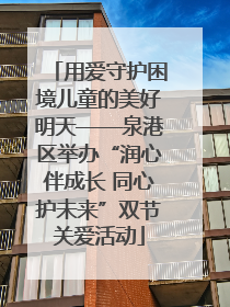 用爱守护困境儿童的美好明天——泉港区举办“润心伴成长 同心护未来”双节关爱活动